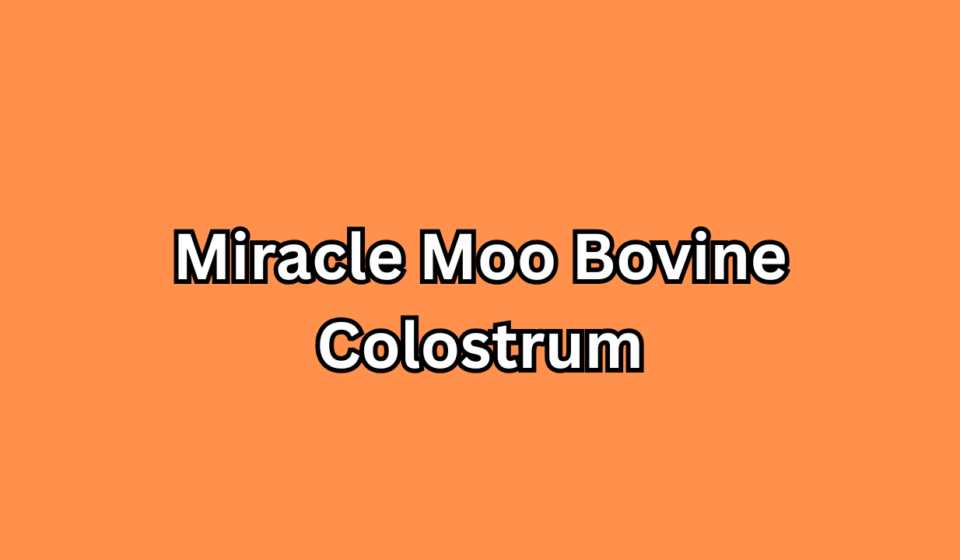 The Ultimate Guide to Miracle Moo Bovine Colostrum Nature’s Bioactive Powerhouse